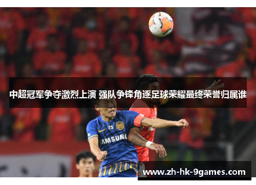 中超冠军争夺激烈上演 强队争锋角逐足球荣耀最终荣誉归属谁