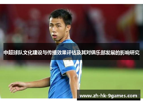 中超球队文化建设与传播效果评估及其对俱乐部发展的影响研究 中超球队文化建设与传播效果评估及其对俱乐部发展的影响研究
