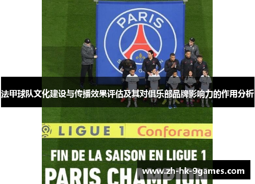 法甲球队文化建设与传播效果评估及其对俱乐部品牌影响力的作用分析 法甲球队文化建设与传播效果评估及其对俱乐部品牌影响力的作用分析