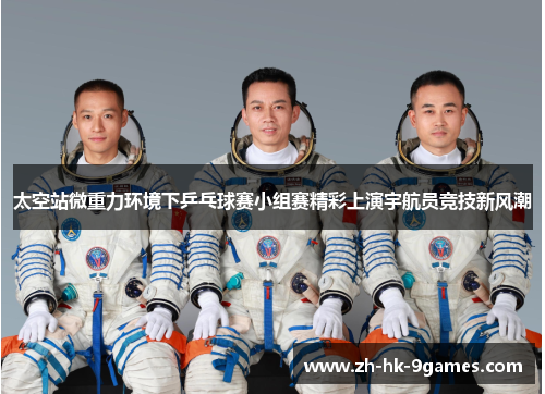 太空站微重力环境下乒乓球赛小组赛精彩上演宇航员竞技新风潮 太空站微重力环境下乒乓球赛小组赛精彩上演宇航员竞技新风潮