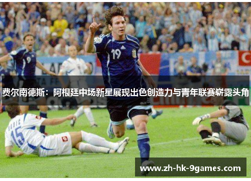 费尔南德斯：阿根廷中场新星展现出色创造力与青年联赛崭露头角