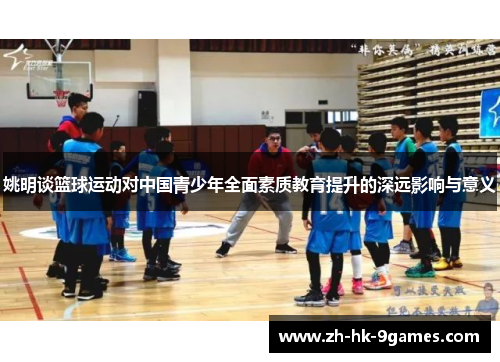 姚明谈篮球运动对中国青少年全面素质教育提升的深远影响与意义 姚明谈篮球运动对中国青少年全面素质教育提升的深远影响与意义