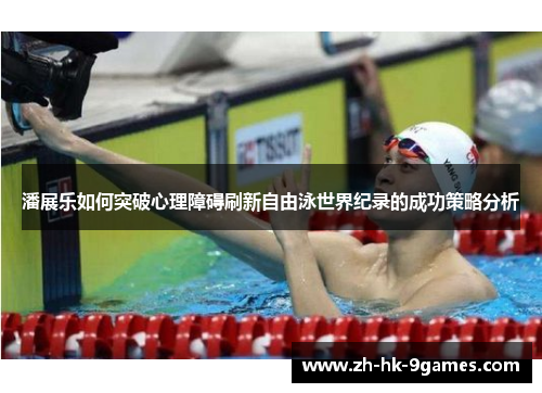 潘展乐如何突破心理障碍刷新自由泳世界纪录的成功策略分析