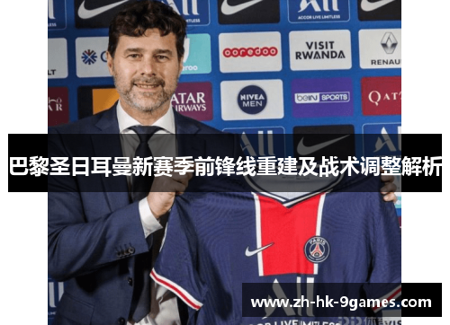 巴黎圣日耳曼新赛季前锋线重建及战术调整解析
