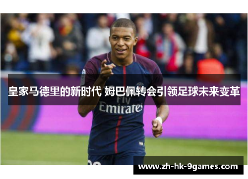 皇家马德里的新时代 姆巴佩转会引领足球未来变革