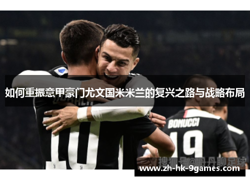 如何重振意甲豪门尤文国米米兰的复兴之路与战略布局