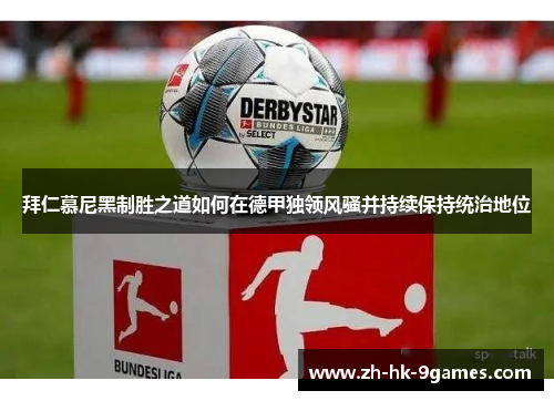 拜仁慕尼黑制胜之道如何在德甲独领风骚并持续保持统治地位