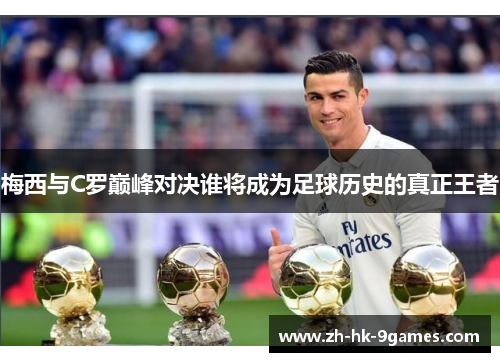 梅西与C罗巅峰对决谁将成为足球历史的真正王者