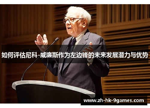如何评估尼科-威廉斯作为左边锋的未来发展潜力与优势