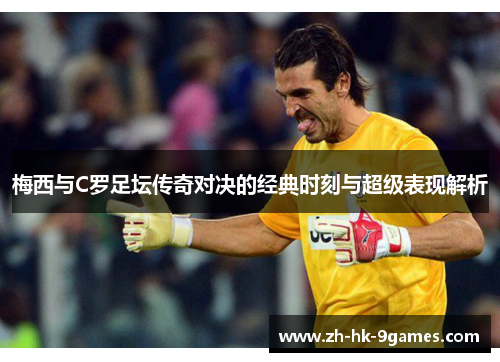 梅西与C罗足坛传奇对决的经典时刻与超级表现解析 梅西与C罗足坛传奇对决的经典时刻与超级表现解析