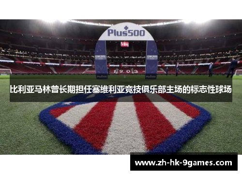 比利亚马林曾长期担任塞维利亚竞技俱乐部主场的标志性球场