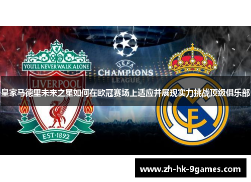 皇家马德里未来之星如何在欧冠赛场上适应并展现实力挑战顶级俱乐部 皇家马德里未来之星如何在欧冠赛场上适应并展现实力挑战顶级俱乐部