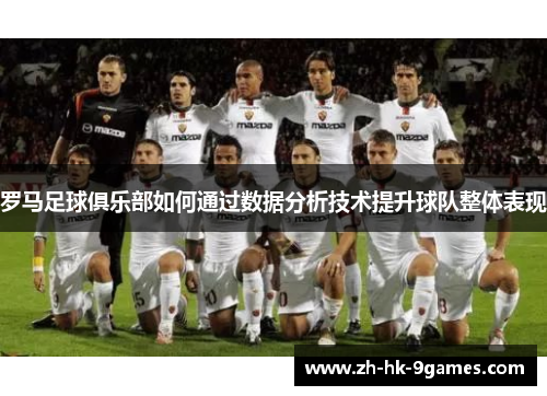 罗马足球俱乐部如何通过数据分析技术提升球队整体表现