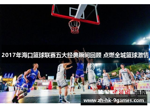 2017年海口篮球联赛五大经典瞬间回顾 点燃全城篮球激情