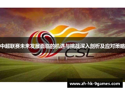 中超联赛未来发展面临的机遇与挑战深入剖析及应对策略