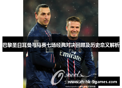 巴黎圣日耳曼与马赛七场经典对决回顾及历史意义解析