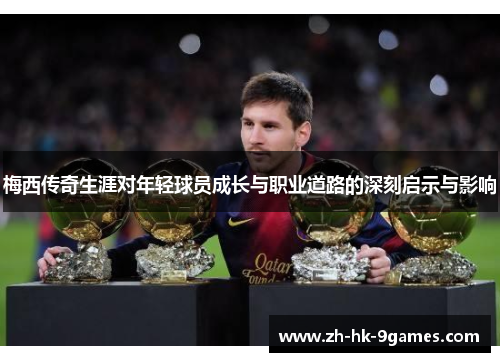 梅西传奇生涯对年轻球员成长与职业道路的深刻启示与影响