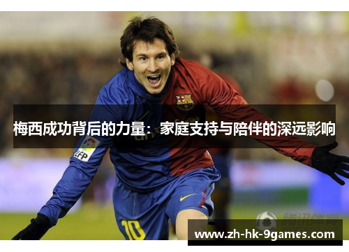 梅西成功背后的力量：家庭支持与陪伴的深远影响