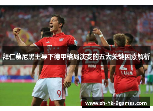 拜仁慕尼黑主导下德甲格局演变的五大关键因素解析 拜仁慕尼黑主导下德甲格局演变的五大关键因素解析