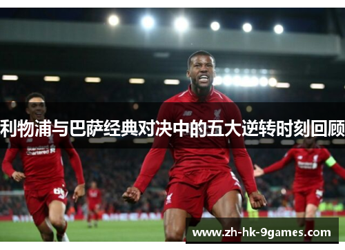 利物浦与巴萨经典对决中的五大逆转时刻回顾