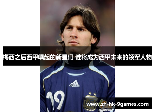 梅西之后西甲崛起的新星们 谁将成为西甲未来的领军人物 梅西之后西甲崛起的新星们 谁将成为西甲未来的领军人物