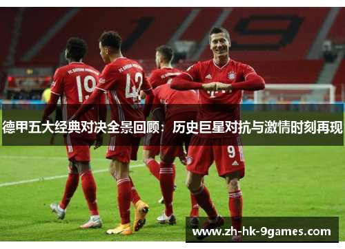 德甲五大经典对决全景回顾：历史巨星对抗与激情时刻再现