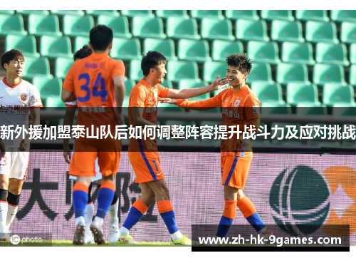 新外援加盟泰山队后如何调整阵容提升战斗力及应对挑战