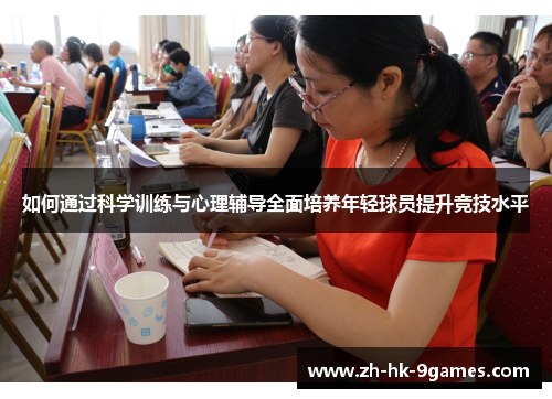 如何通过科学训练与心理辅导全面培养年轻球员提升竞技水平