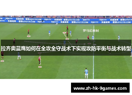 拉齐奥蓝鹰如何在全攻全守战术下实现攻防平衡与战术转型 拉齐奥蓝鹰如何在全攻全守战术下实现攻防平衡与战术转型