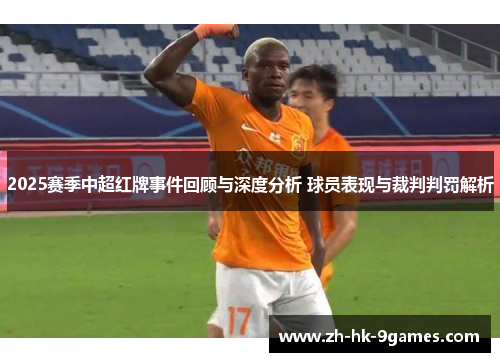 2025赛季中超红牌事件回顾与深度分析 球员表现与裁判判罚解析 2025赛季中超红牌事件回顾与深度分析 球员表现与裁判判罚解析