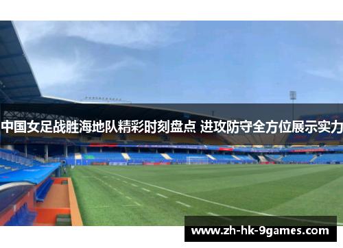 中国女足战胜海地队精彩时刻盘点 进攻防守全方位展示实力 中国女足战胜海地队精彩时刻盘点 进攻防守全方位展示实力