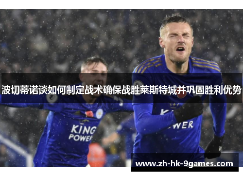 波切蒂诺谈如何制定战术确保战胜莱斯特城并巩固胜利优势