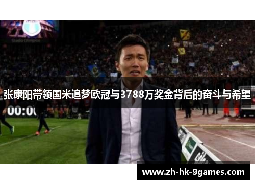张康阳带领国米追梦欧冠与3788万奖金背后的奋斗与希望