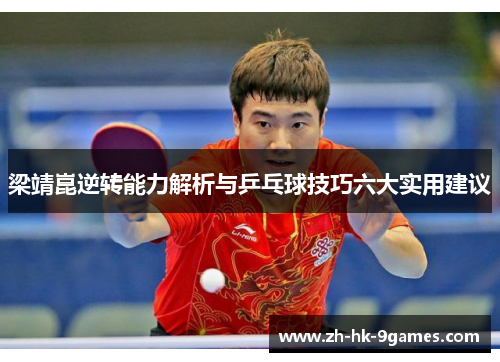 梁靖崑逆转能力解析与乒乓球技巧六大实用建议