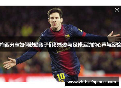 梅西分享如何鼓励孩子们积极参与足球运动的心声与经验