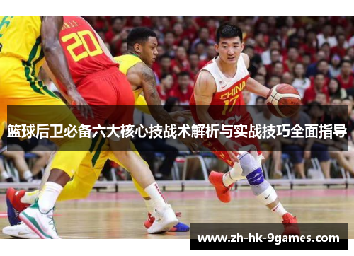 篮球后卫必备六大核心技战术解析与实战技巧全面指导