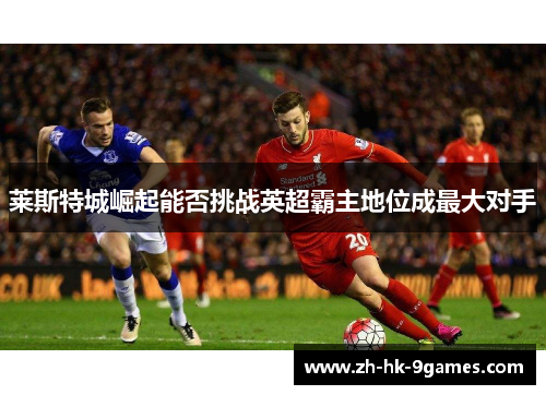 莱斯特城崛起能否挑战英超霸主地位成最大对手