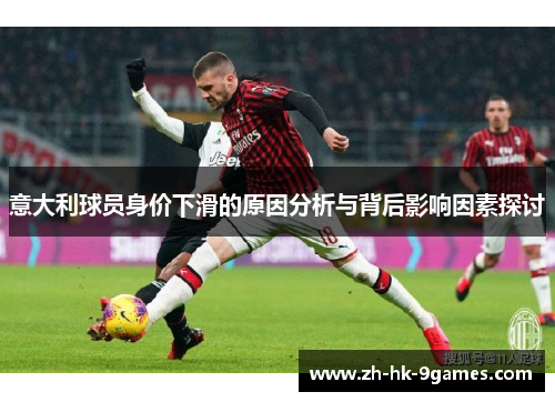 意大利球员身价下滑的原因分析与背后影响因素探讨