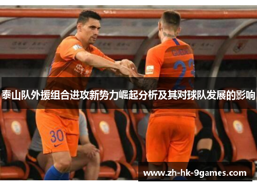 泰山队外援组合进攻新势力崛起分析及其对球队发展的影响 泰山队外援组合进攻新势力崛起分析及其对球队发展的影响