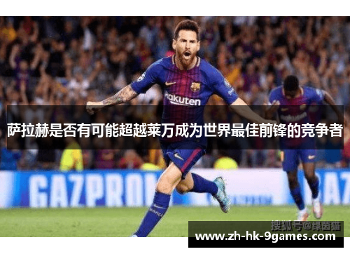 萨拉赫是否有可能超越莱万成为世界最佳前锋的竞争者