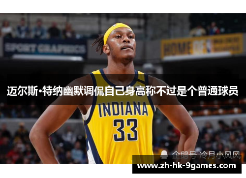 迈尔斯·特纳幽默调侃自己身高称不过是个普通球员