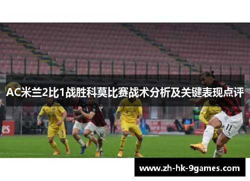 AC米兰2比1战胜科莫比赛战术分析及关键表现点评 AC米兰2比1战胜科莫比赛战术分析及关键表现点评