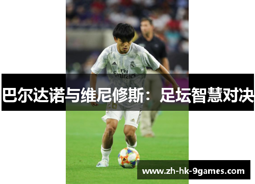 巴尔达诺与维尼修斯：足坛智慧对决