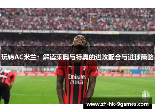 玩转AC米兰：解读莱奥与特奥的进攻配合与进球策略