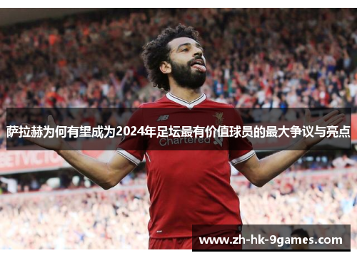 萨拉赫为何有望成为2024年足坛最有价值球员的最大争议与亮点