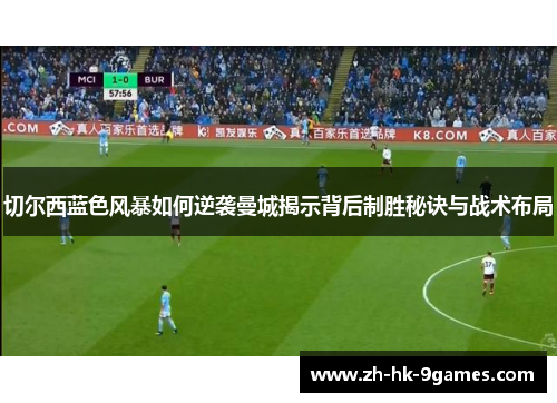 切尔西蓝色风暴如何逆袭曼城揭示背后制胜秘诀与战术布局 切尔西蓝色风暴如何逆袭曼城揭示背后制胜秘诀与战术布局