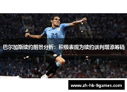 巴尔加斯续约前景分析：积极表现为续约谈判增添筹码