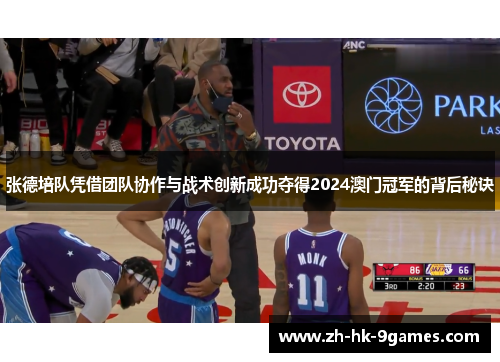 张德培队凭借团队协作与战术创新成功夺得2024澳门冠军的背后秘诀 张德培队凭借团队协作与战术创新成功夺得2024澳门冠军的背后秘诀