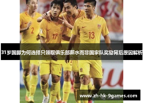 31岁国脚为何选择只领取俱乐部薪水而非国家队奖励背后原因解析