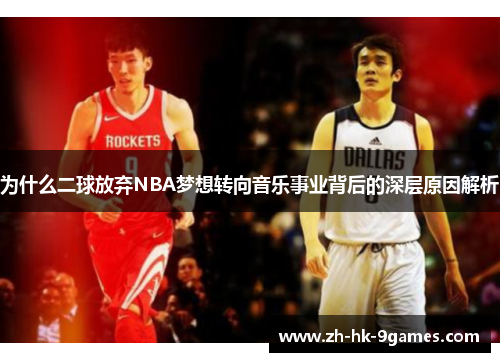 为什么二球放弃NBA梦想转向音乐事业背后的深层原因解析 为什么二球放弃NBA梦想转向音乐事业背后的深层原因解析